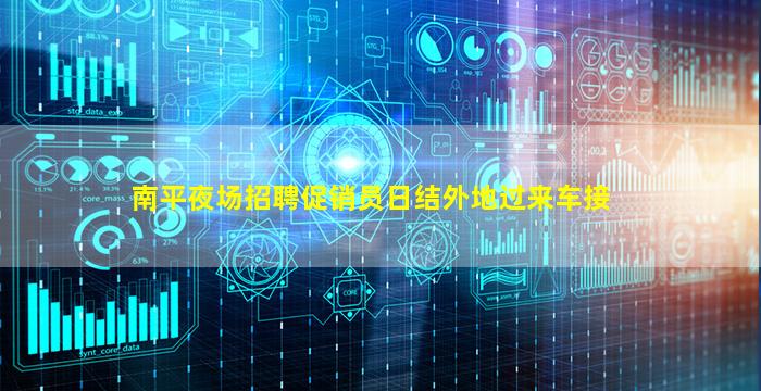 南平夜场招聘促销员日结外地过来车接